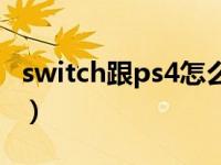 switch跟ps4怎么选（ps4和switch怎么选择）