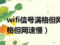 wifi信号满格但网速慢如何解决（wifi信号满格但网速慢）