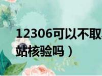 12306可以不取票上车吗（12306能不去车站核验吗）