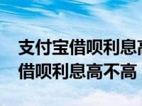 支付宝借呗利息高吗?怎么算的利息（支付宝借呗利息高不高）