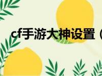 cf手游大神设置（cf手游大神自定义面板）