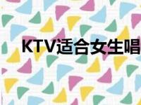 KTV适合女生唱的歌（适合女生唱的歌）