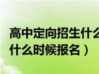 高中定向招生什么时候报名啊（高中定向招生什么时候报名）