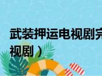 武装押运电视剧完整版在线观看（武装押运电视剧）