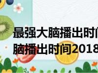 最强大脑播出时间2022每周五几点（最强大脑播出时间2018）