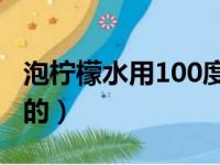 泡柠檬水用100度开水（为什么柠檬泡水是苦的）