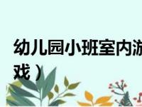 幼儿园小班室内游戏视频（幼儿园小班室内游戏）