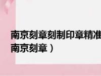 南京刻章刻制印章精准刻章一小时刻章本地刻章加急刻章（南京刻章）