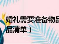 婚礼需要准备物品清单男方（婚礼需要准备物品清单）