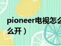 pioneer电视怎么开启投屏（pioneer电视怎么开）