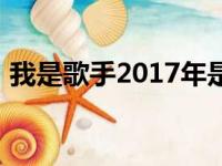 我是歌手2017年是第几季（我是歌手2017）