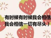 有时候有时候我会相信一切有尽头什么意思（有时候有时候我会相信一切有尽头）