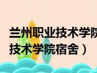 兰州职业技术学院宿舍能不能洗澡（兰州职业技术学院宿舍）