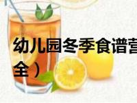 幼儿园冬季食谱营养搭配（幼儿园冬季食谱大全）