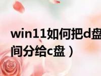 win11如何把d盘空间分给c盘（如何把d盘空间分给c盘）