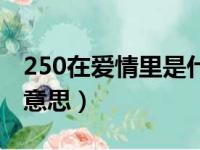 250在爱情里是什么意思（250代表什么爱情意思）