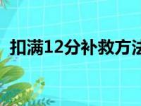 扣满12分补救方法（一次扣12分如何处理）