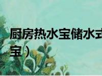 厨房热水宝储水式好还是即热的好（厨房热水宝）