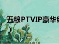 五粮PTVIP豪华级好喝吗（五粮ptvip豪华级）