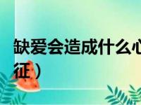 缺爱会造成什么心理疾病（缺爱的人的性格特征）