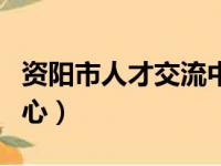 资阳市人才交流中心官网（资阳市人才交流中心）