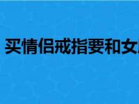 买情侣戒指要和女朋友商量吗（买情侣戒指）