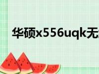 华硕x556uqk无线网卡（华硕x556uqk）