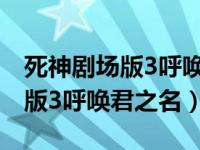 死神剧场版3呼唤君之名樱花动漫（死神剧场版3呼唤君之名）