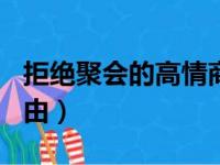 拒绝聚会的高情商回答（拒绝聚餐的100个理由）