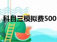 科目三模拟费500（科三模拟费500是几次）