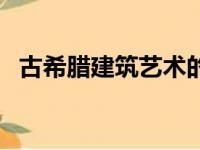 古希腊建筑艺术的代表作是（古希腊建筑）