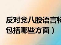 反对党八股语言特色包括哪些方面（语言特色包括哪些方面）