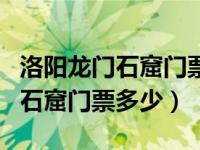 洛阳龙门石窟门票多少钱一张优惠（洛阳龙门石窟门票多少）