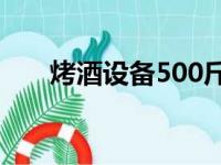 烤酒设备500斤型多少钱一套（烤酒）