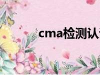 cma检测认证官网（cma检测）