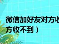 微信加好友对方收不到验证码（微信加好友对方收不到）