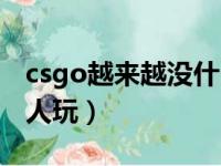 csgo越来越没什么人玩（csgo那么垃圾还有人玩）