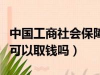 中国工商社会保障卡可以取钱吗（社会保障卡可以取钱吗）