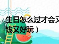 生日怎么过才会又省钱又好玩（生日怎么过省钱又好玩）