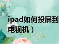 ipad如何投屏到电视机上（ipad如何投屏到电视机）