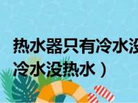 热水器只有冷水没热水解决视频（热水器只有冷水没热水）