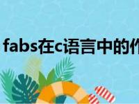 fabs在c语言中的作用（fabs在c语言中意思）