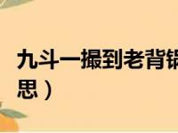 九斗一撮到老背锅是什么意思（背锅是什么意思）