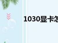 1030显卡怎么样（1030显卡）