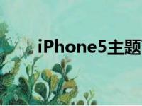 iPhone5主题下载（iphone5主题）