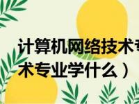 计算机网络技术专业学什么?（计算机网络技术专业学什么）