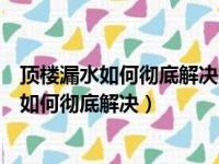 顶楼漏水如何彻底解决漏水安装光伏发电阳光房（顶楼漏水如何彻底解决）