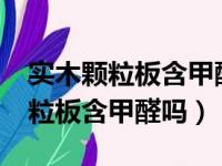 实木颗粒板含甲醛吗?对人体有害吗（实木颗粒板含甲醛吗）