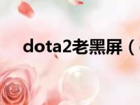 dota2老黑屏（dota2黑屏白字dota2）