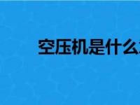 空压机是什么意思（空压机是什么）